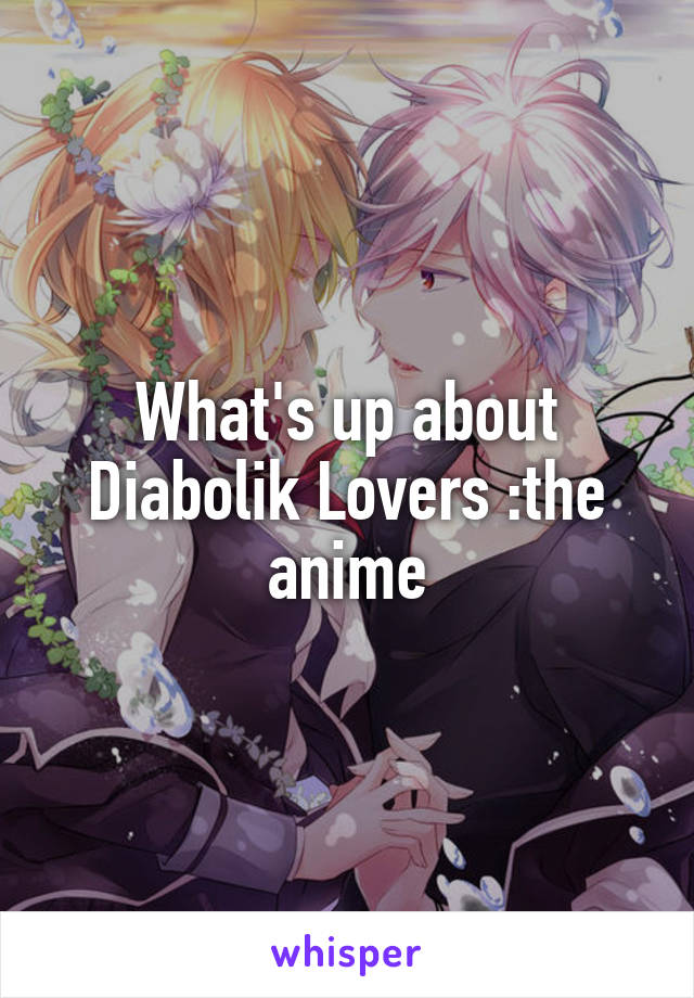 What's up about Diabolik Lovers :the anime