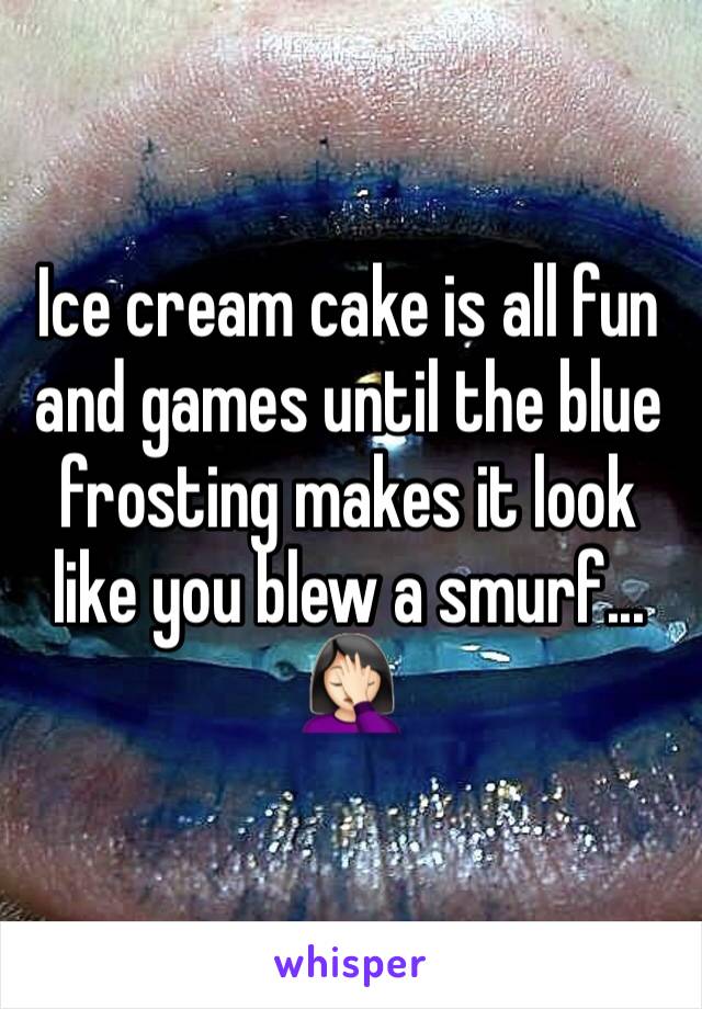 Ice cream cake is all fun and games until the blue frosting makes it look like you blew a smurf...
🤦🏻‍♀️