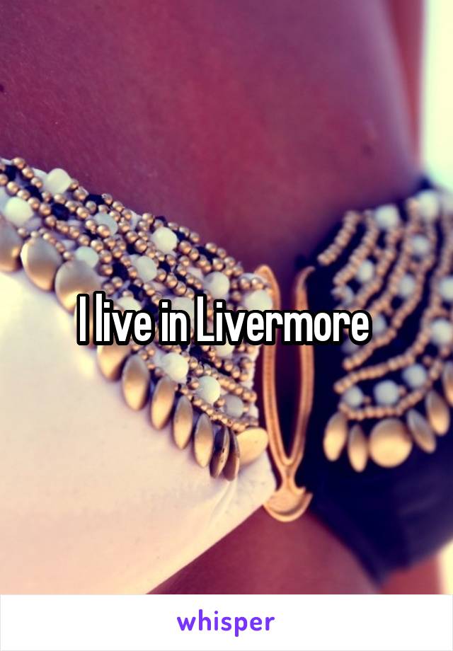I live in Livermore 