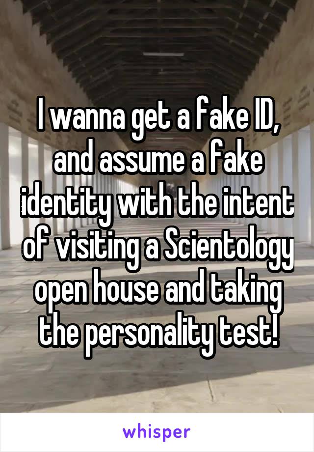 I wanna get a fake ID, and assume a fake identity with the intent of visiting a Scientology open house and taking the personality test!