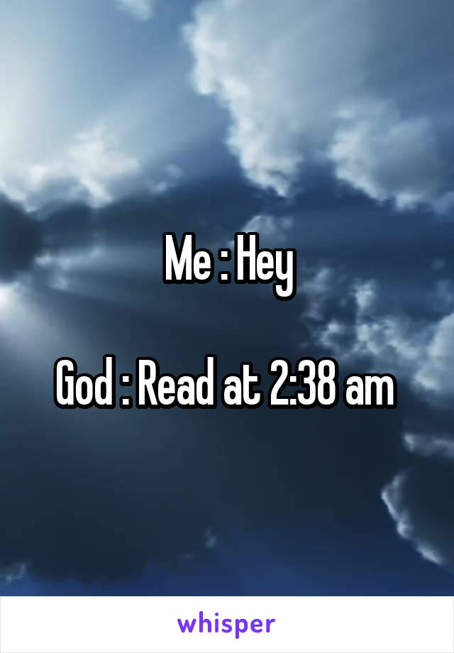 Me : Hey

God : Read at 2:38 am 