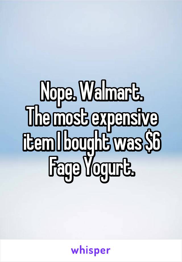 Nope. Walmart.
The most expensive item I bought was $6 Fage Yogurt.