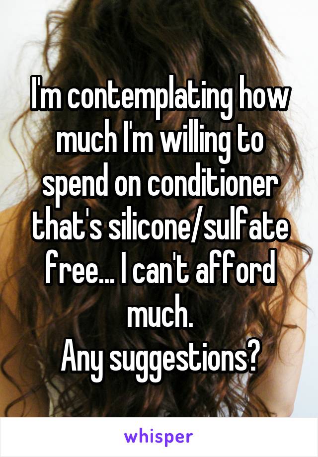 I'm contemplating how much I'm willing to spend on conditioner that's silicone/sulfate free... I can't afford much.
Any suggestions?