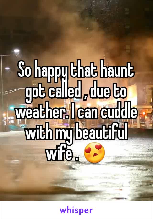 So happy that haunt  got called , due to weather. I can cuddle with my beautiful wife . 😍