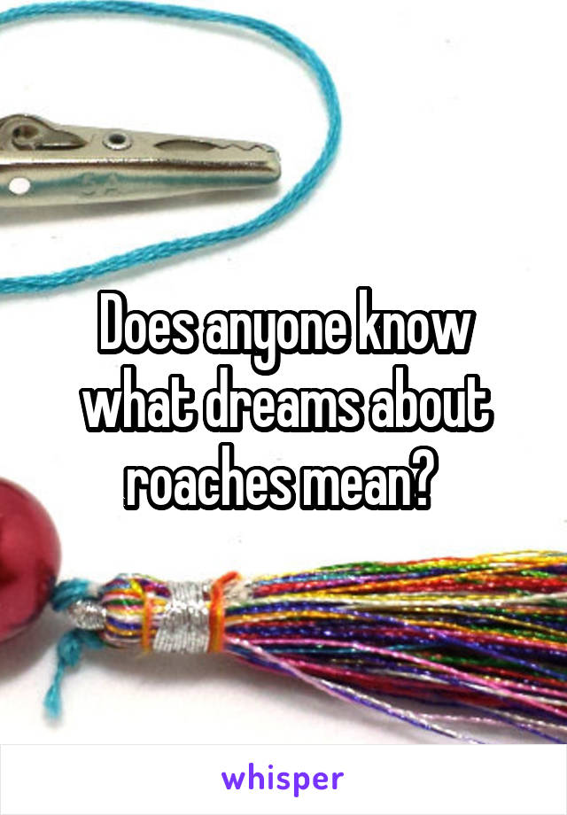 Does anyone know what dreams about roaches mean? 