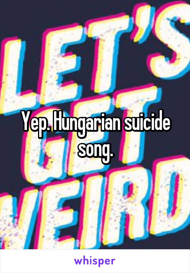 Yep. Hungarian suicide song.
