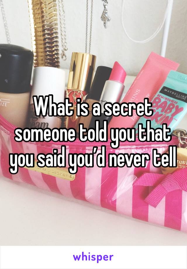 What is a secret someone told you that you said you’d never tell