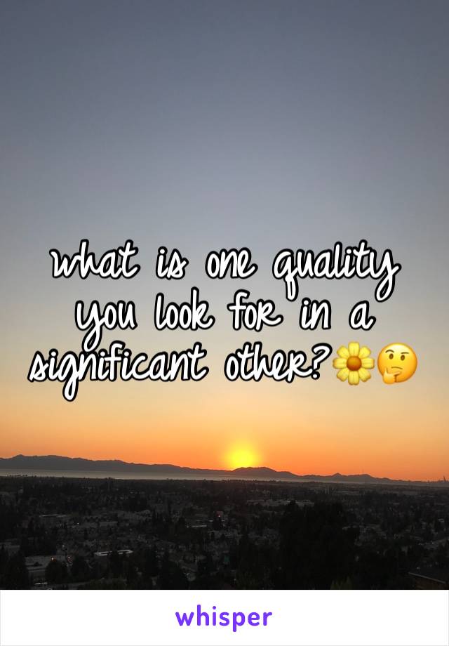 what is one quality you look for in a significant other?🌼🤔