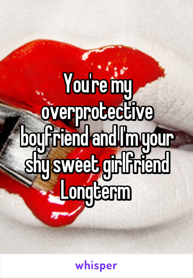 You're my overprotective boyfriend and I'm your shy sweet girlfriend
Longterm 