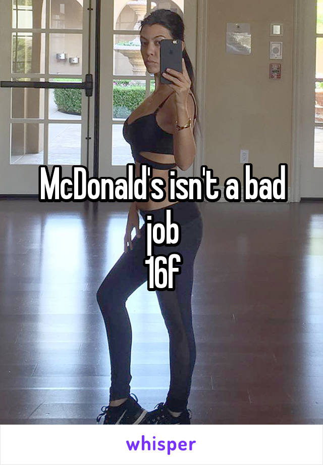 McDonald's isn't a bad job
16f