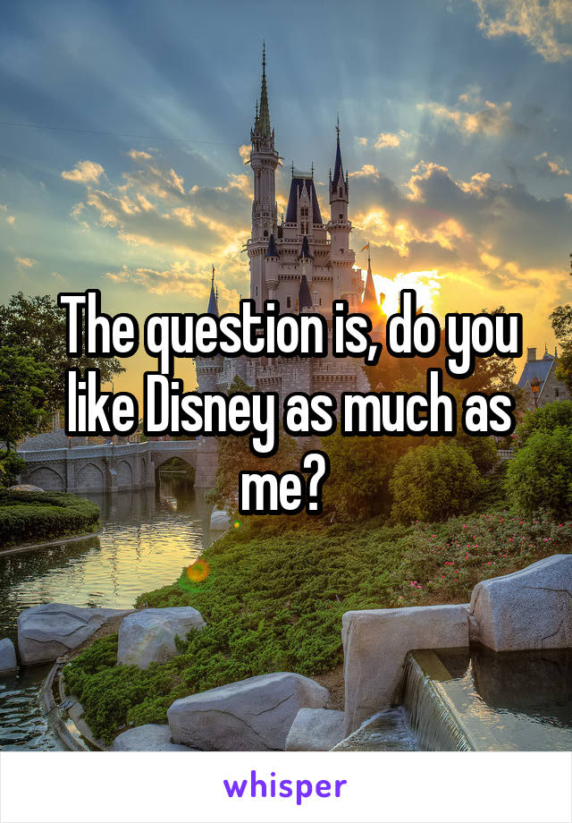The question is, do you like Disney as much as me? 