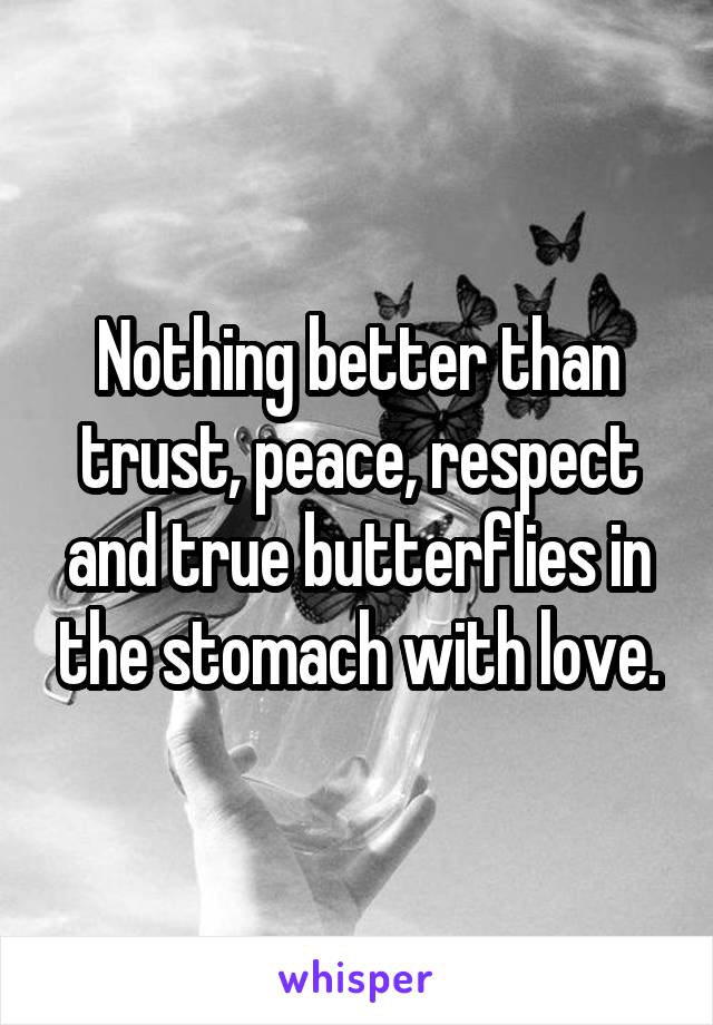 Nothing better than trust, peace, respect and true butterflies in the stomach with love.
