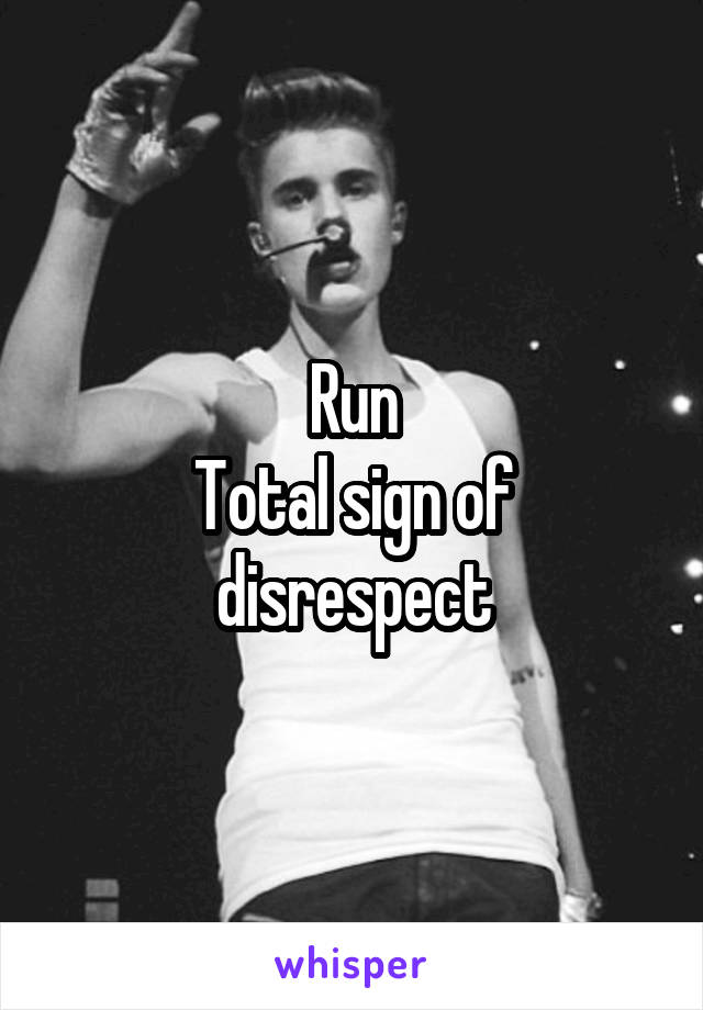 Run
Total sign of disrespect