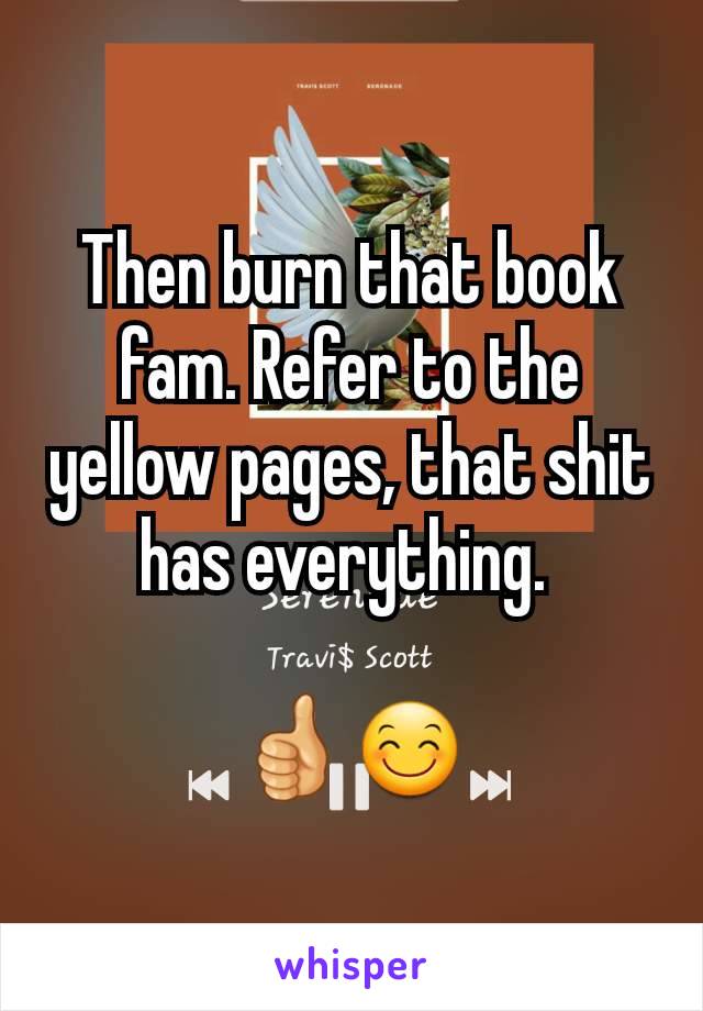 Then burn that book fam. Refer to the yellow pages, that shit has everything. 

👍😊