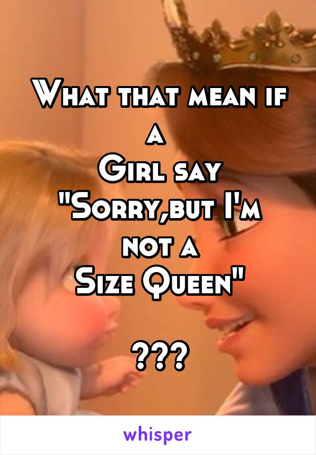 What that mean if a 
Girl say
"Sorry,but I'm not a
Size Queen"

???
