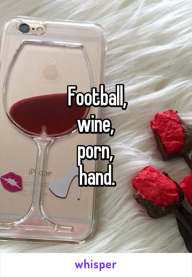 Football,
wine, 
porn, 
hand.
