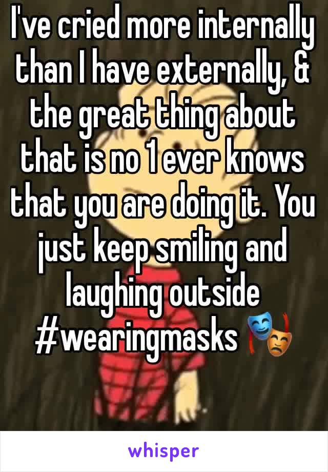 I've cried more internally than I have externally, & the great thing about that is no 1 ever knows that you are doing it. You just keep smiling and laughing outside #wearingmasks 🎭