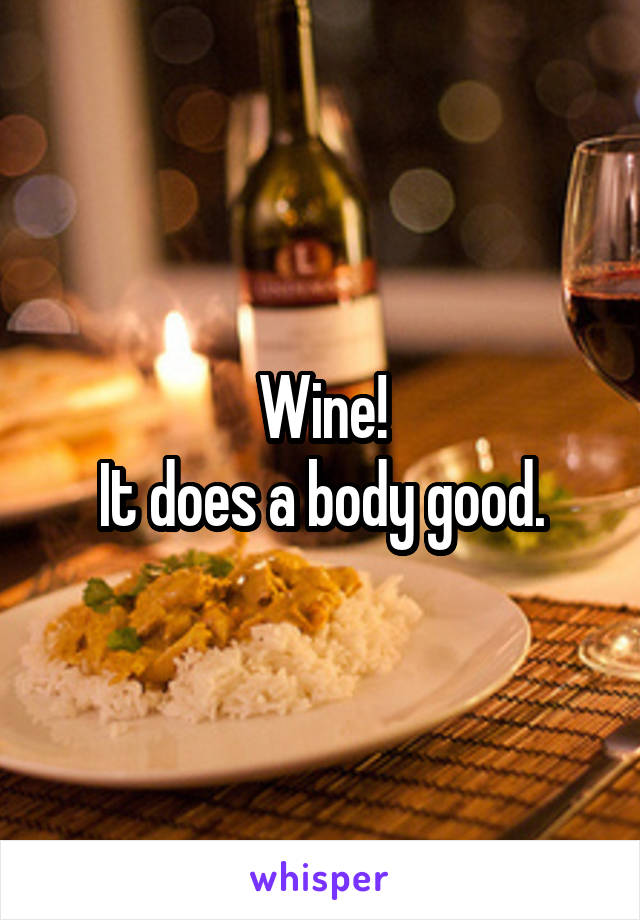 Wine!
It does a body good.