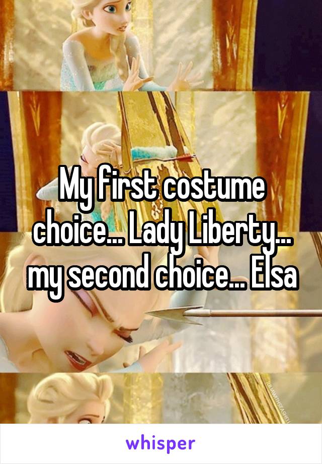 My first costume choice... Lady Liberty... my second choice... Elsa