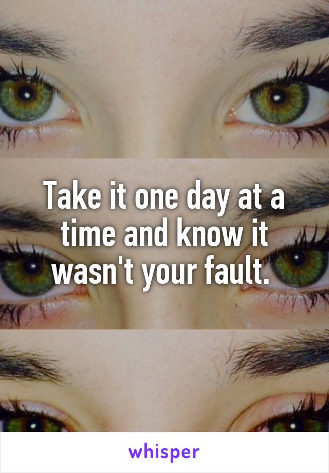 Take it one day at a time and know it wasn't your fault. 