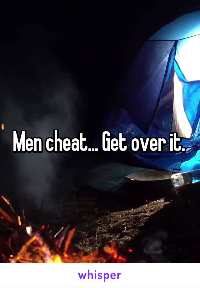 Men cheat... Get over it. 