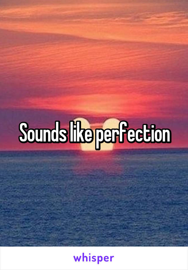 Sounds like perfection