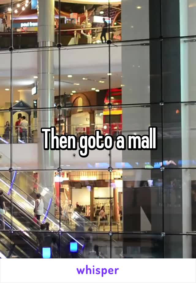 Then goto a mall