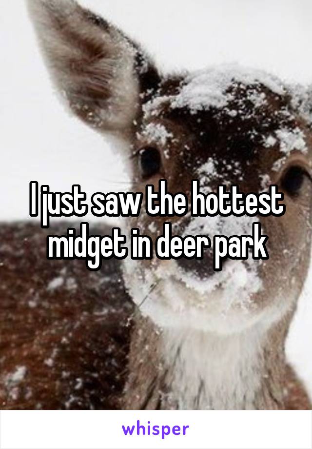 I just saw the hottest midget in deer park