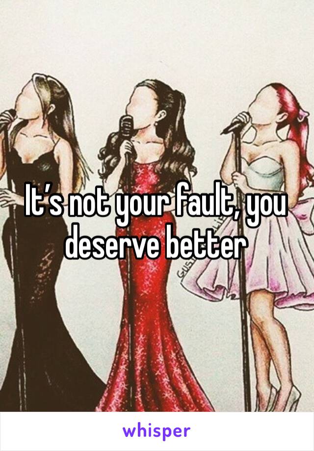 It’s not your fault, you deserve better