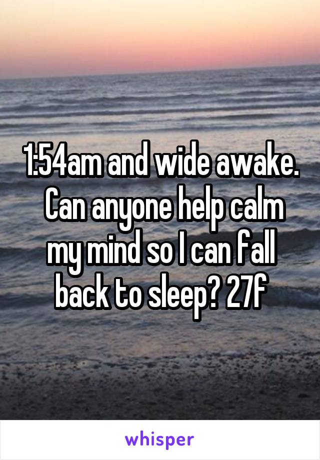 1:54am and wide awake.  Can anyone help calm my mind so I can fall back to sleep? 27f