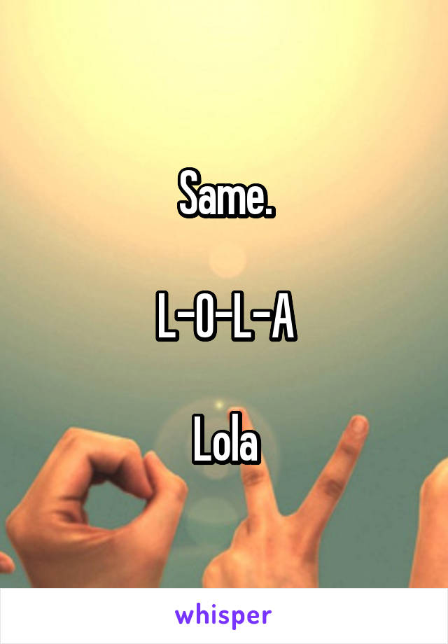 Same.

L-O-L-A

Lola