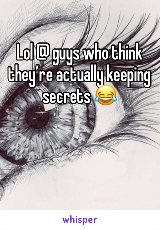 Lol @ guys who think they’re actually keeping secrets 😂