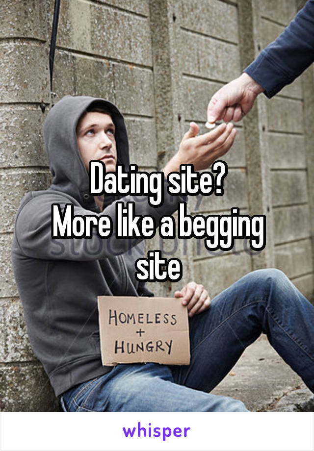 Dating site?
More like a begging site