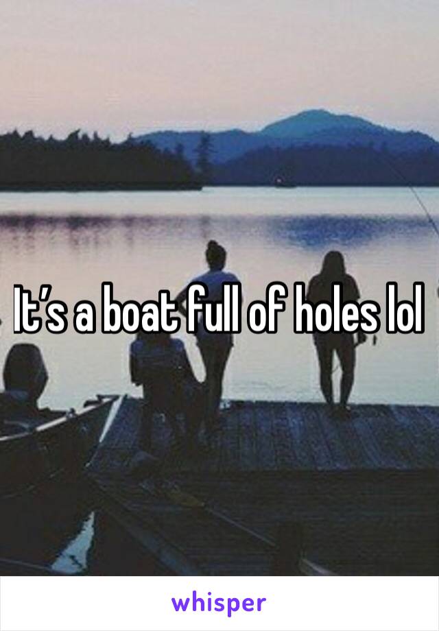 It’s a boat full of holes lol