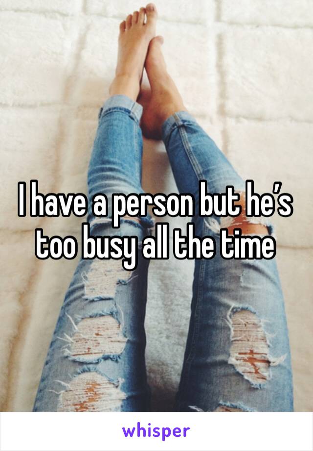 I have a person but he’s too busy all the time