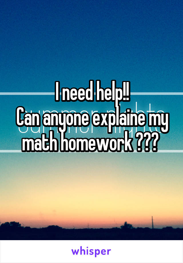 I need help!!
Can anyone explaine my math homework ??? 
