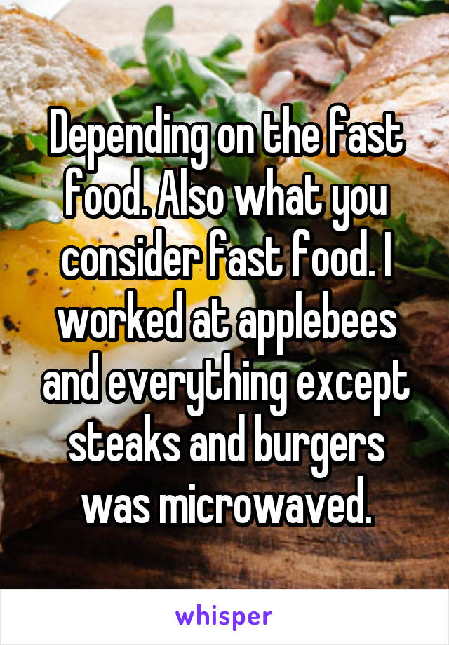 Depending on the fast food. Also what you consider fast food. I worked at applebees and everything except steaks and burgers was microwaved.