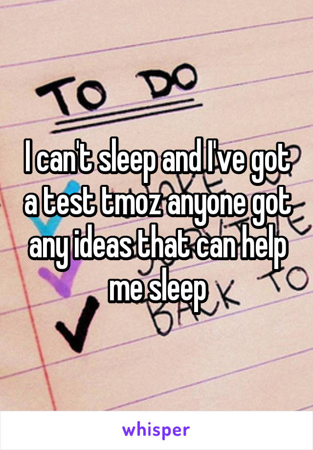 I can't sleep and I've got a test tmoz anyone got any ideas that can help me sleep