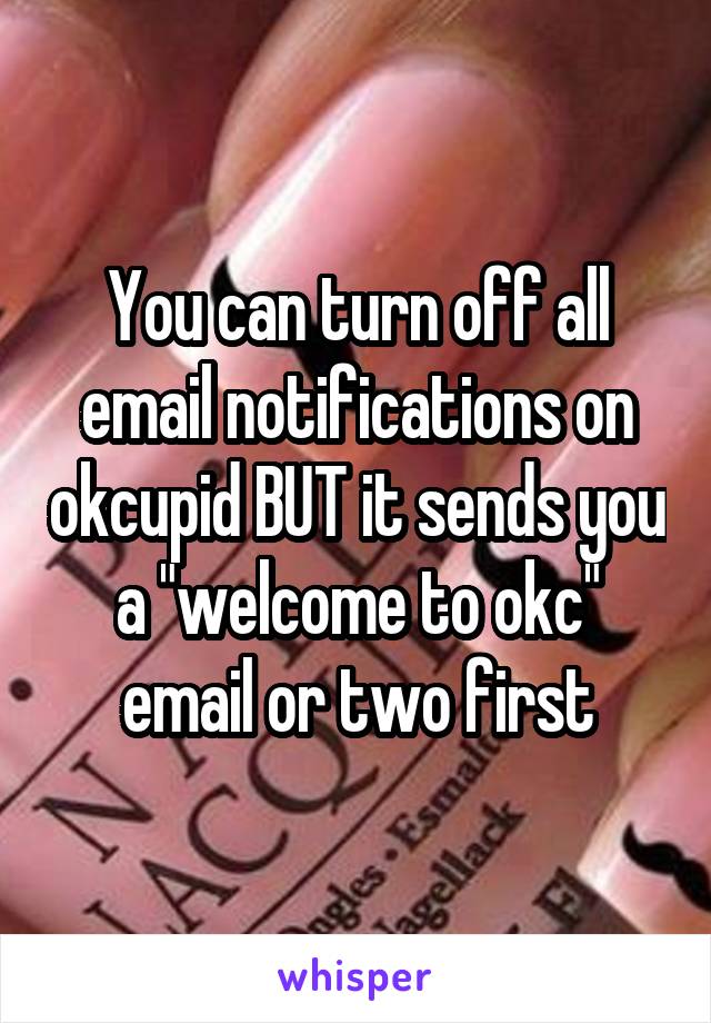 You can turn off all email notifications on okcupid BUT it sends you a "welcome to okc" email or two first