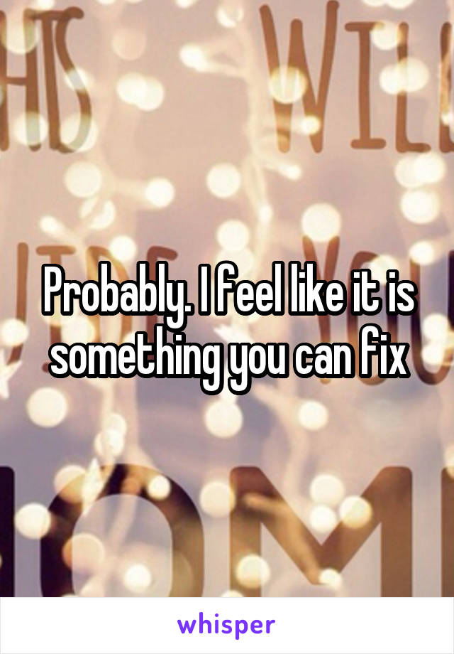 Probably. I feel like it is something you can fix