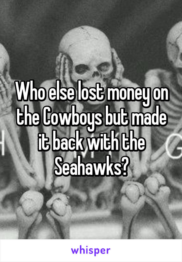 Who else lost money on the Cowboys but made it back with the Seahawks?