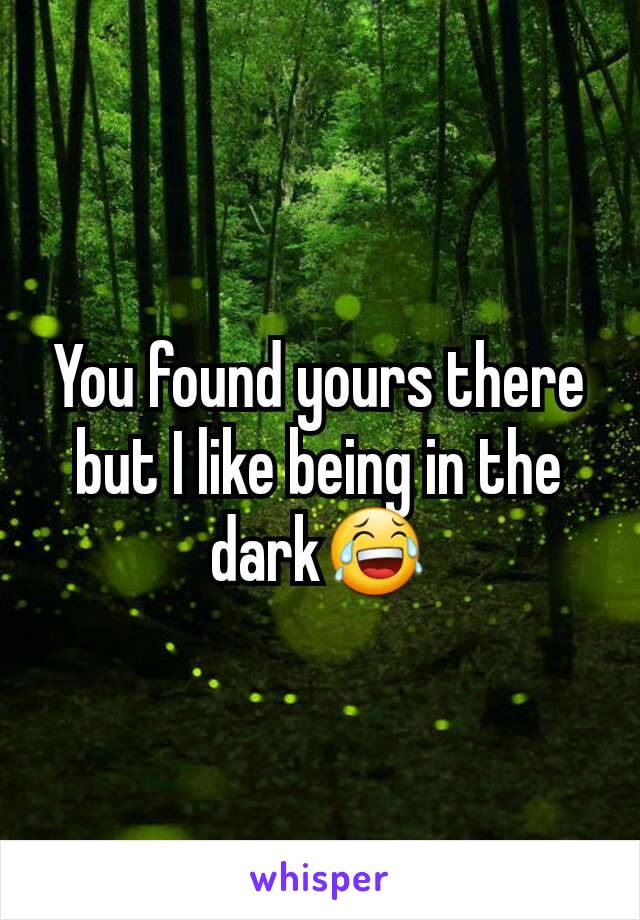 You found yours there but I like being in the dark😂