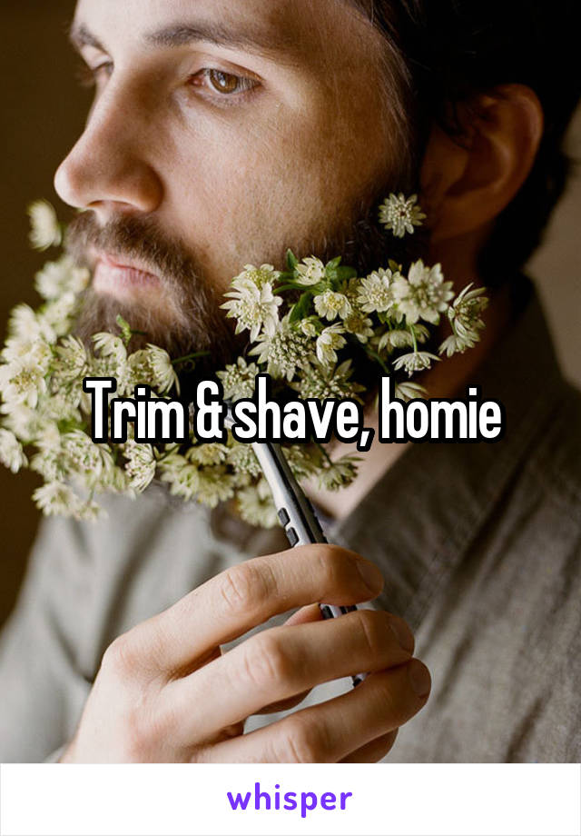 Trim & shave, homie