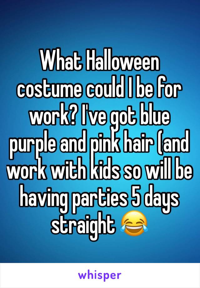 What Halloween costume could I be for work? I've got blue purple and pink hair (and work with kids so will be having parties 5 days straight 😂