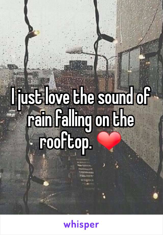 I just love the sound of rain falling on the rooftop. ❤