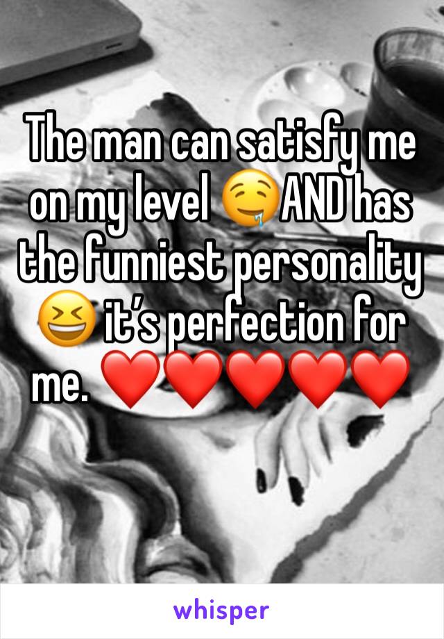 The man can satisfy me on my level 🤤AND has the funniest personality 😆 it’s perfection for me. ❤️❤️❤️❤️❤️