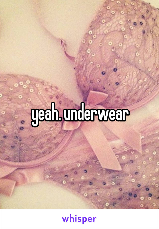 yeah. underwear