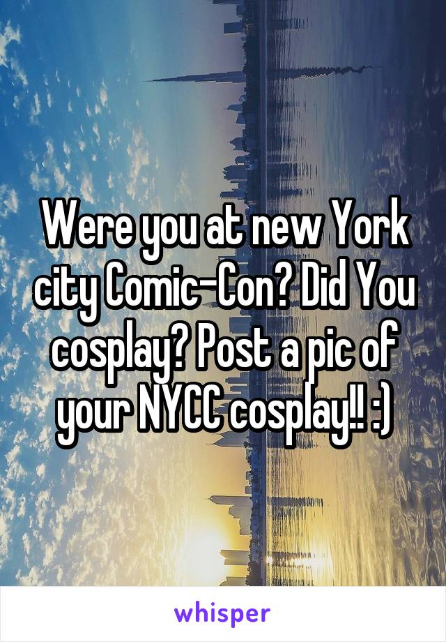 Were you at new York city Comic-Con? Did You cosplay? Post a pic of your NYCC cosplay!! :)