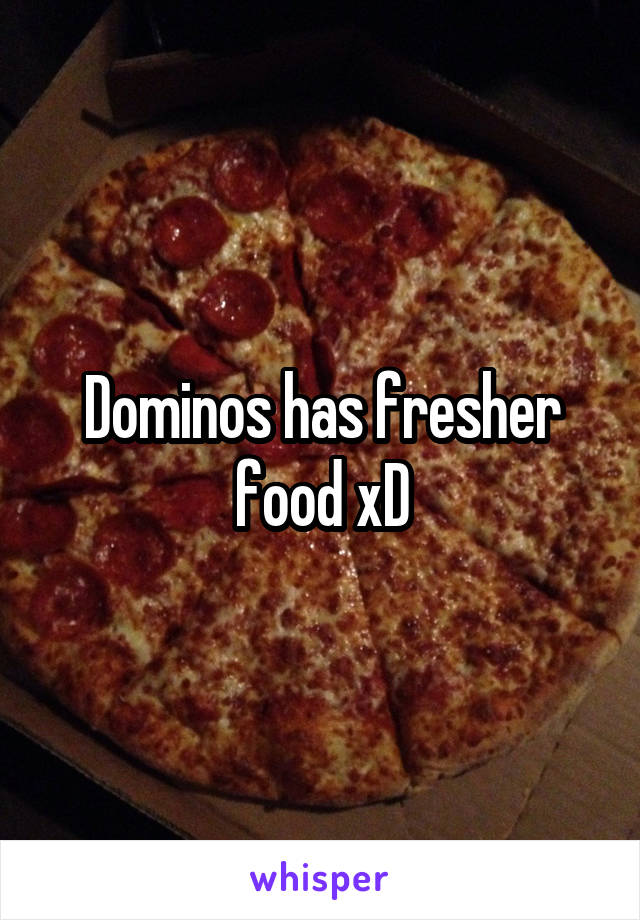 Dominos has fresher food xD