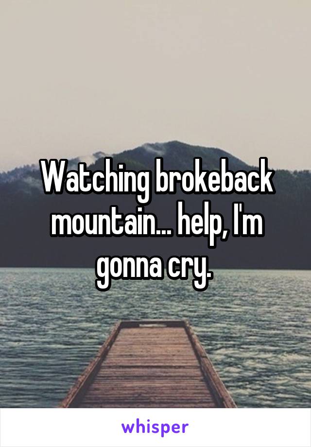 Watching brokeback mountain... help, I'm gonna cry. 